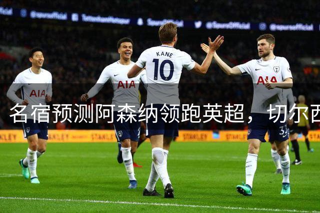 名宿预测阿森纳领跑英超，切尔西成唯一对手