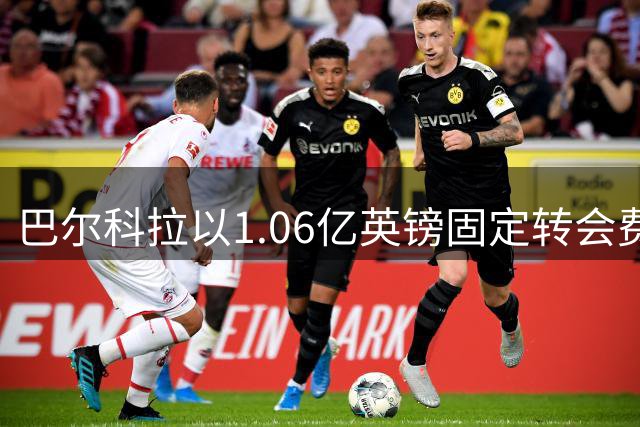 巴尔科拉以1.06亿英镑固定转会费加盟，合同期五年